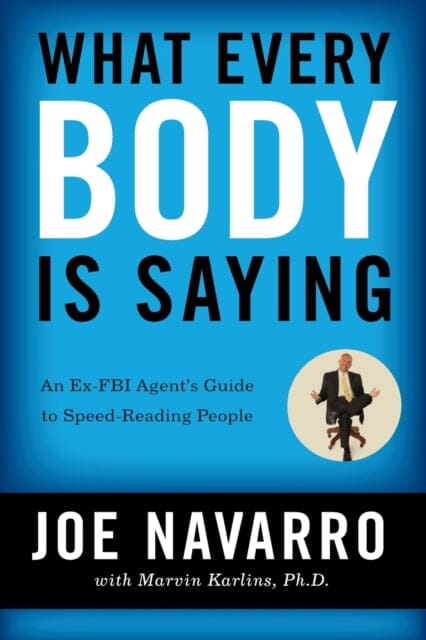 What Every BODY is Saying: An Ex-FBI Agent's Guide to Speed-Reading People by Joe Navarro Extended Range HarperCollins Publishers Inc