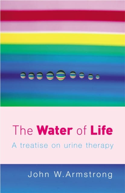 The Water Of Life: A Treatise on Urine Therapy by John W Armstrong Extended Range Ebury Publishing