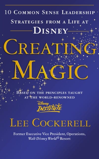 Creating Magic: 10 Common Sense Leadership Strategies from a Life at Disney by Lee Cockerell Extended Range Ebury Publishing
