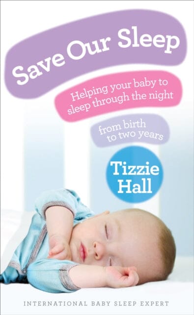 Save Our Sleep: Helping your baby to sleep through the night, from birth to two years by Tizzie Hall Extended Range Ebury Publishing