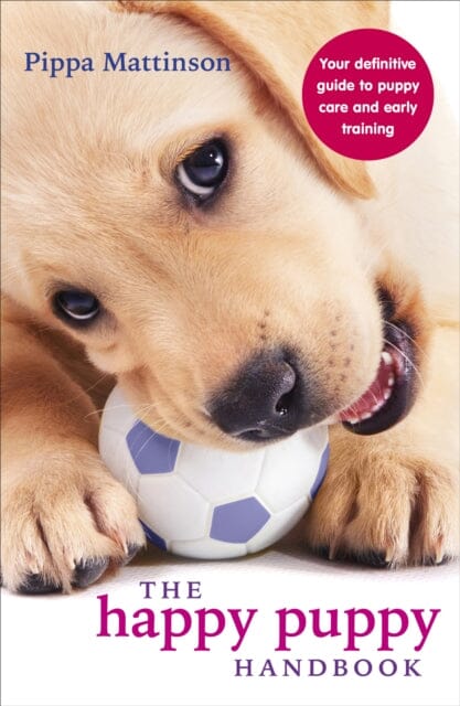 The Happy Puppy Handbook: Your Definitive Guide to Puppy Care and Early Training by Pippa Mattinson Extended Range Ebury Publishing