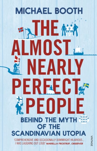 The Almost Nearly Perfect People: Behind the Myth of the Scandinavian Utopia by Michael Booth Extended Range Vintage Publishing