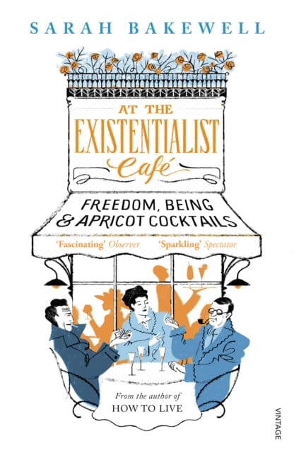 At The Existentialist Cafe: Freedom, Being, and Apricot Cocktails by Sarah Bakewell Extended Range Vintage Publishing