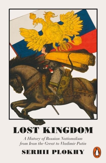 Lost Kingdom: A History of Russian Nationalism from Ivan the Great to Vladimir Putin by Serhii Plokhy Extended Range Penguin Books Ltd