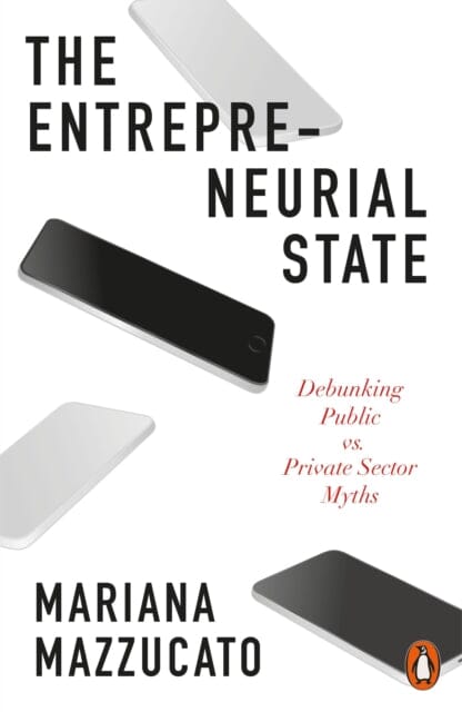 The Entrepreneurial State: Debunking Public vs. Private Sector Myths by Mariana Mazzucato Extended Range Penguin Books Ltd