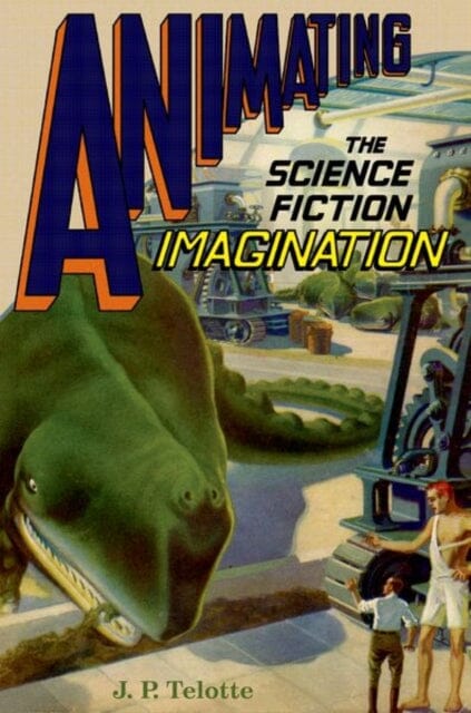 Animating the Science Fiction Imagination by J. P. (Professor in the School of Literature Telotte Extended Range Oxford University Press Inc