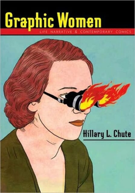 Graphic Women : Life Narrative and Contemporary Comics by Hillary L. Chute Extended Range Columbia University Press
