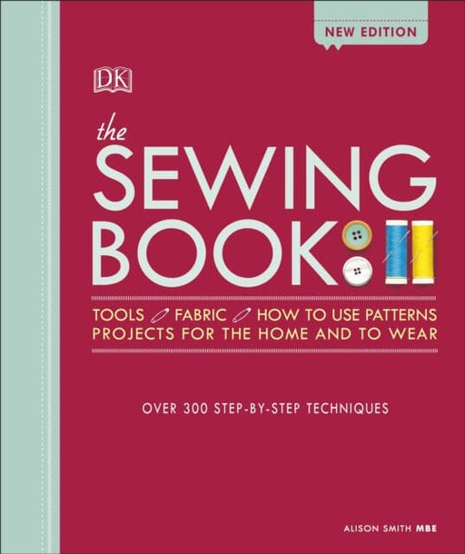 The Sewing Book New Edition: Over 300 Step-by-Step Techniques by Alison Smith Extended Range Dorling Kindersley Ltd