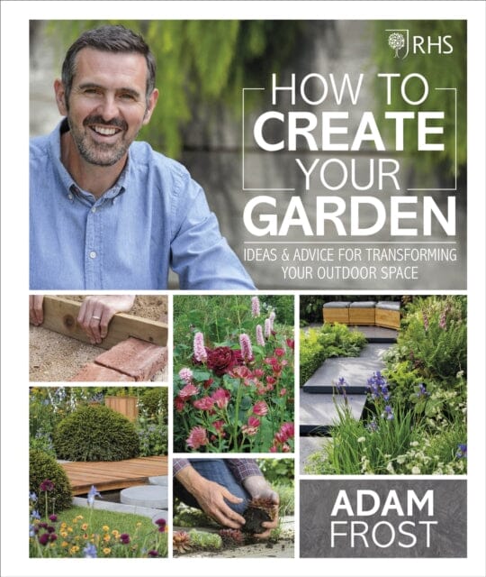 RHS How to Create your Garden: Ideas and Advice for Transforming your Outdoor Space by Adam Frost Extended Range Dorling Kindersley Ltd