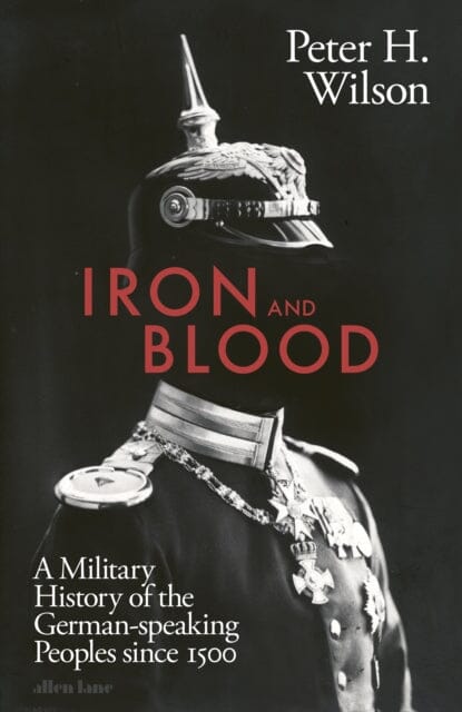 Iron and Blood : A Military History of the German-speaking Peoples Since 1500 Extended Range Penguin Books Ltd
