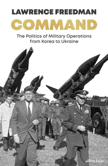 Command: The Politics of Military Operations from Korea to Ukraine by Sir Lawrence Freedman Extended Range Penguin Books Ltd