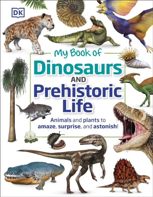 My Book of Dinosaurs and Prehistoric Life: Animals and plants to amaze, surprise, and astonish! by DK Extended Range Dorling Kindersley Ltd