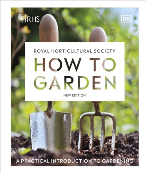 RHS How to Garden New Edition: A Practical Introduction to Gardening by DK Extended Range Dorling Kindersley Ltd