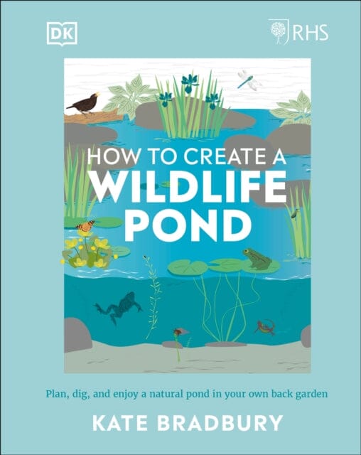 RHS How to Create a Wildlife Pond: Plan, Dig, and Enjoy a Natural Pond in Your Own Back Garden by Kate Bradbury Extended Range Dorling Kindersley Ltd