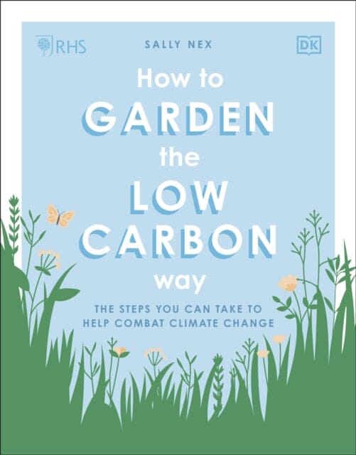 RHS How to Garden the Low-carbon Way: The Steps You Can Take to Help Combat Climate Change by Sally Nex Extended Range Dorling Kindersley Ltd