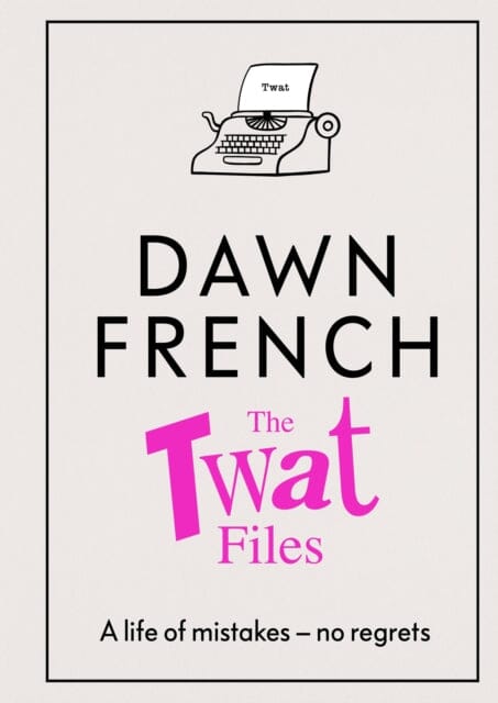 The Twat Files : A hilarious sort-of memoir of mistakes, mishaps and mess-ups by Dawn French Extended Range Penguin Books Ltd