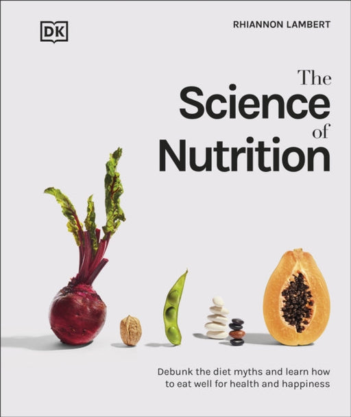 The Science of Nutrition: Debunk the Diet Myths and Learn How to Eat Well for Health and Happiness by Rhiannon Lambert Extended Range Dorling Kindersley Ltd