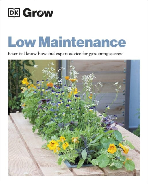 Grow Low Maintenance: Essential Know-how and Expert Advice for Gardening Success by Zia Allaway Extended Range Dorling Kindersley Ltd