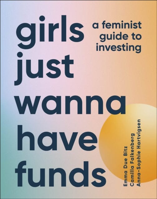 Girls Just Wanna Have Funds : A Feminist Guide to Investing Extended Range Dorling Kindersley Ltd