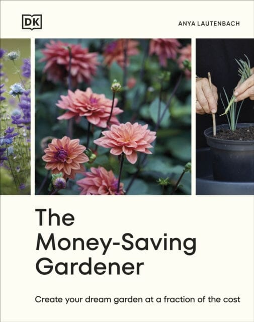 The Money-Saving Gardener : Create Your Dream Garden at a Fraction of the Cost: THE SUNDAY TIMES BESTSELLER by Anya Lautenbach Extended Range Dorling Kindersley Ltd