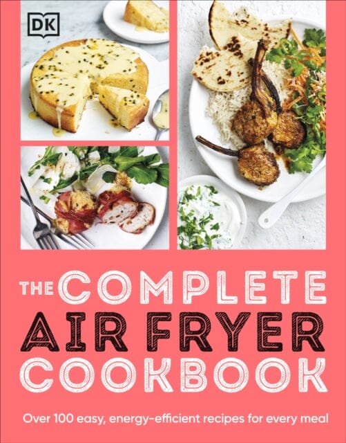 The Complete Air Fryer Cookbook : Over 100 Easy, Energy-efficient Recipes for Every Meal by DK Extended Range Dorling Kindersley Ltd