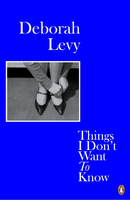 Things I Don't Want to Know: Living Autobiography 1 by Deborah Levy Extended Range Penguin Books Ltd