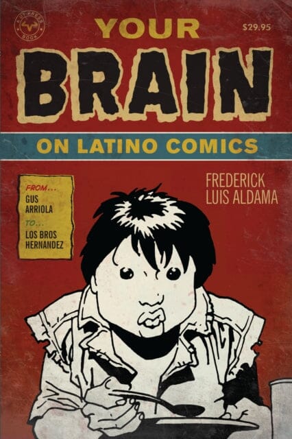 Your Brain on Latino Comics : From Gus Arriola to Los Bros Hernandez by Frederick Luis Aldama Extended Range University of Texas Press