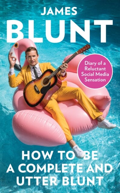 How To Be A Complete and Utter Blunt: Diary of a Reluctant Social Media Sensation by James Blunt Extended Range Little Brown Book Group