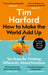 How to Make the World Add Up: Ten Rules for Thinking Differently About Numbers by Tim Harford Extended Range Little, Brown Book Group