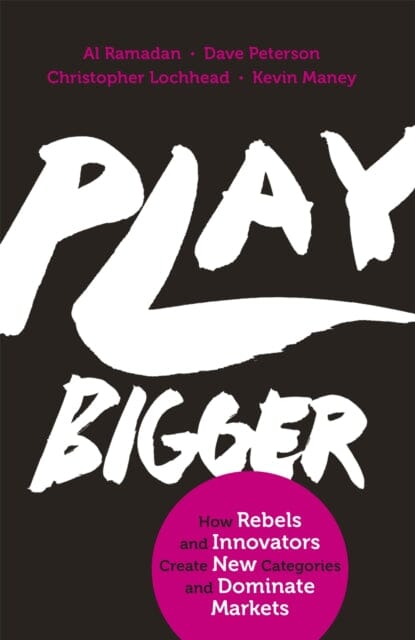 Play Bigger: How Rebels and Innovators Create New Categories and Dominate Markets by Al Ramadan Extended Range Little Brown Book Group