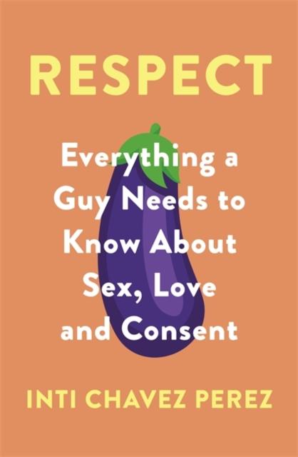 Respect : Everything a Guy Needs to Know About Sex, Love and Consent Popular Titles Little, Brown Book Group