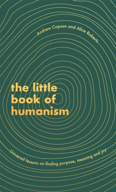 The Little Book of Humanism: Universal lessons on finding purpose, meaning and joy by Alice Roberts Extended Range Little Brown Book Group