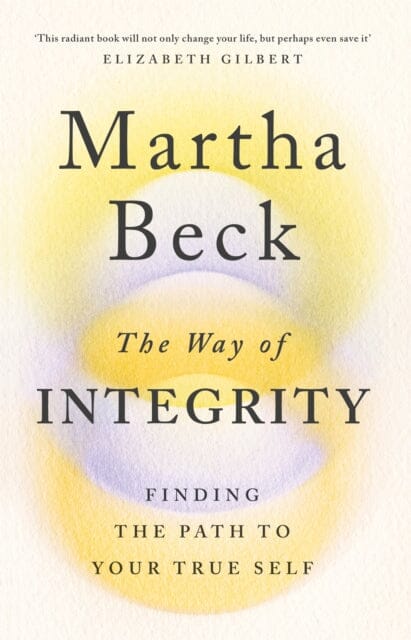 The Way of Integrity: Finding the path to your true self by Martha Beck Extended Range Little Brown Book Group