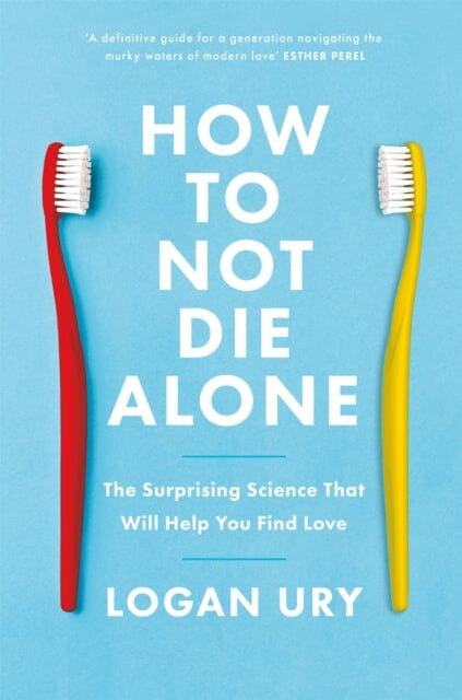 How to Not Die Alone: The Surprising Science That Will Help You Find Love by Logan Ury Extended Range Little Brown Book Group