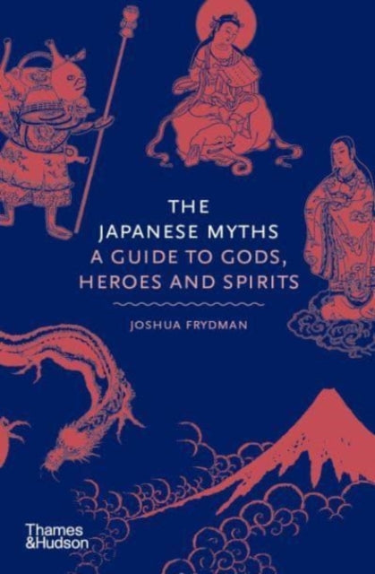 The Japanese Myths: A Guide to Gods, Heroes and Spirits by Joshua Frydman Extended Range Thames & Hudson Ltd