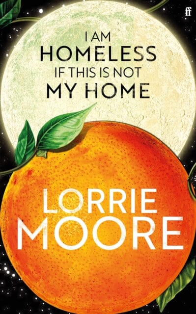 I Am Homeless If This Is Not My Home : 'The most irresistible contemporary American writer.' NEW YORK TIMES BOOK REVIEW by Lorrie Moore Extended Range Faber & Faber