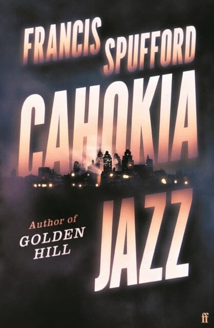 Cahokia Jazz : From the prizewinning author of Golden Hill `the best book of the century' Richard Osman by Francis Spufford Extended Range Faber & Faber
