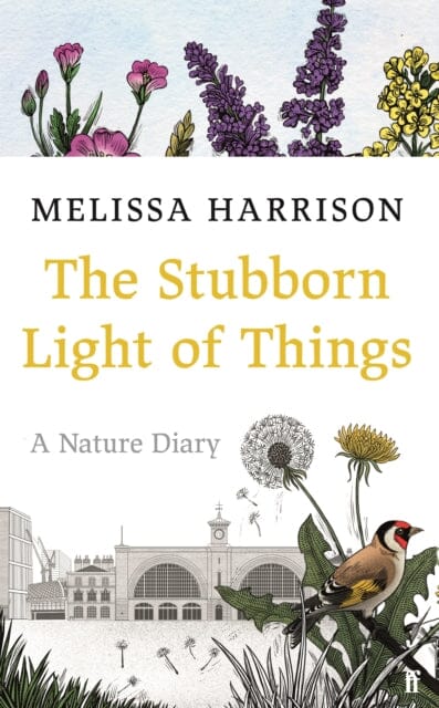 The Stubborn Light of Things: A Nature Diary by Melissa Harrison Extended Range Faber & Faber