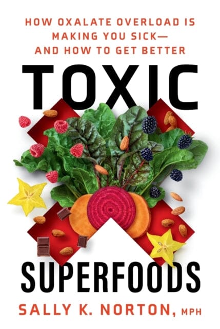 Toxic Superfoods : The Hidden Toxin in 'Superfoods' That's Making You Sick--and How to Feel Better by Sally Norton Extended Range Potter/Ten Speed/Harmony/Rodale