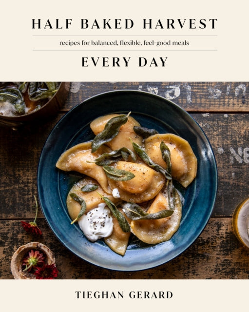 Half Baked Harvest Every Day: Recipes for Balanced, Flexible, Feel-Good Meals by Tieghan Gerard Extended Range Random House USA Inc