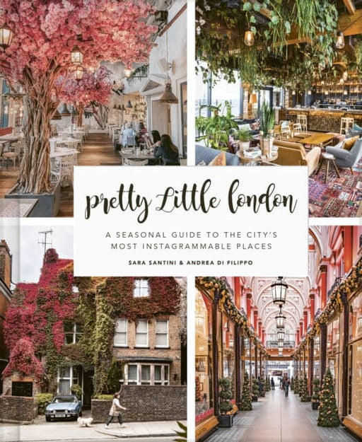 Pretty Little London: A Seasonal Guide to the City's Most Instagrammable Places by Sara Santini Extended Range Frances Lincoln Publishers Ltd