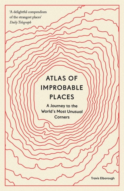 Atlas of Improbable Places: A Journey to the World's Most Unusual Corners by Travis Elborough Extended Range Aurum Press