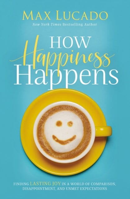 How Happiness Happens: Finding Lasting Joy in a World of Comparison, Disappointment, and Unmet Expectations by Max Lucado Extended Range Thomas Nelson Publishers