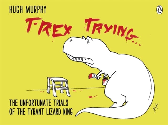 T-Rex Trying : The Unfortunate Trials of the Tyrant Lizard King by Hugh Murphy Extended Range Penguin Books Ltd