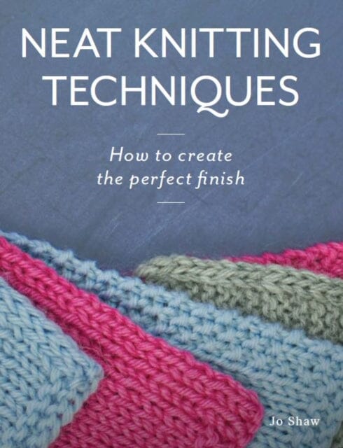 Neat Knitting Techniques : How to Create the Perfect Finish by Jo Shaw Extended Range The Crowood Press Ltd