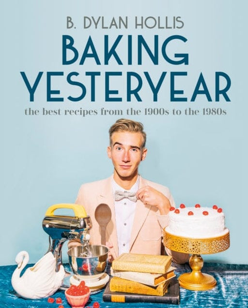 Baking Yesteryear : The Best Recipes from the 1900s to the 1980s by B. Dylan Hollis Extended Range DK