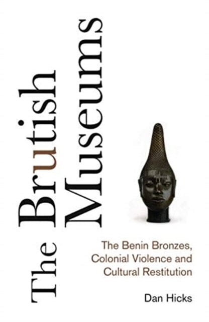 The Brutish Museums: The Benin Bronzes, Colonial Violence and Cultural Restitution by Dan Hicks Extended Range Pluto Press