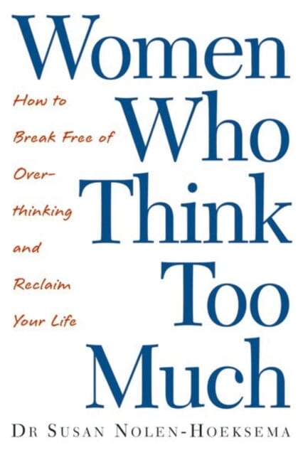 Women Who Think Too Much : How to break free of overthinking and reclaim your life by Susan Nolen-Hoeksema Extended Range Little, Brown Book Group