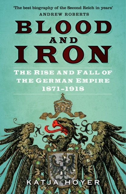 Blood and Iron: The Rise and Fall of the German Empire 1871-1918 by Katja Hoyer Extended Range The History Press Ltd