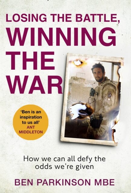 Losing the Battle, Winning the War The story of the most injured soldier to have survived Afghanistan by Ben Parkinson Extended Range Little Brown Book Group